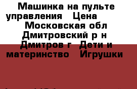 Машинка на пульте управления › Цена ­ 5 000 - Московская обл., Дмитровский р-н, Дмитров г. Дети и материнство » Игрушки   